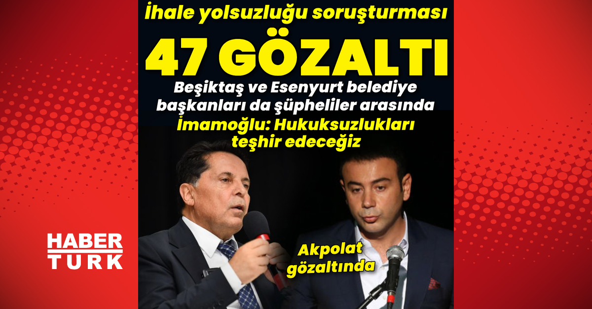 İhale yolsuzluğu soruşturması: 47 gözaltı! Beşiktaş Belediye Başkanı Akpolat da şüpheliler arasında